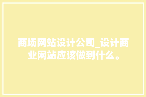 商场网站设计公司_设计商业网站应该做到什么。