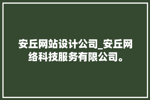 安丘网站设计公司_安丘网络科技服务有限公司。 安丘网站设计公司_安丘网络科技服务有限公司。 网站建设公司