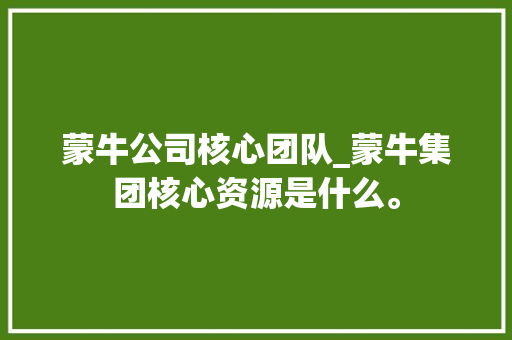 蒙牛公司核心团队_蒙牛集团核心资源是什么。