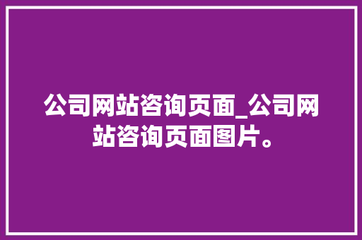 公司网站咨询页面_公司网站咨询页面图片。