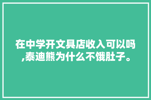 在中学开文具店收入可以吗,泰迪熊为什么不饿肚子。 在中学开文具店收入可以吗,泰迪熊为什么不饿肚子。 搜狗SEO