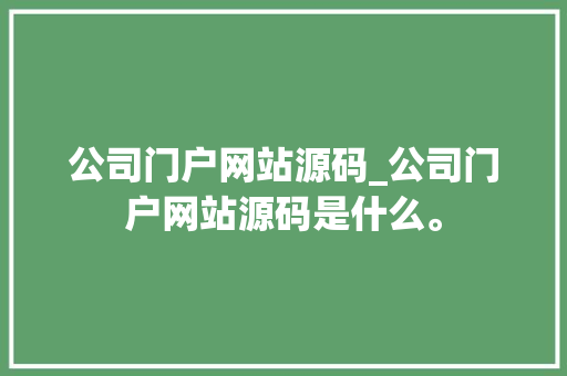 公司门户网站源码_公司门户网站源码是什么。 公司门户网站源码_公司门户网站源码是什么。 网站建设公司