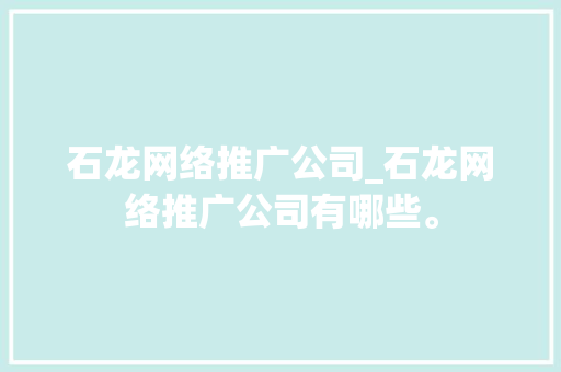 石龙网络推广公司_石龙网络推广公司有哪些。 石龙网络推广公司_石龙网络推广公司有哪些。 网站建设公司