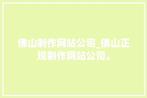 佛山制作网站公司_佛山正规制作网站公司。