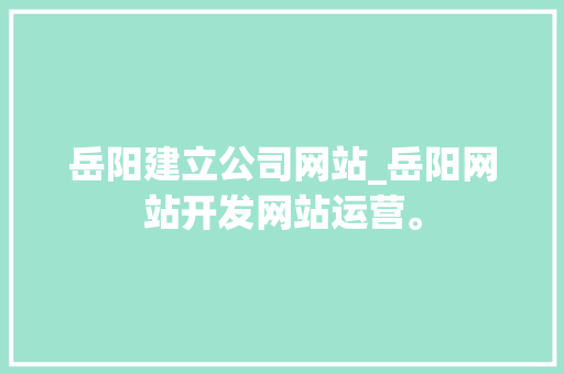 岳阳建立公司网站_岳阳网站开发网站运营。