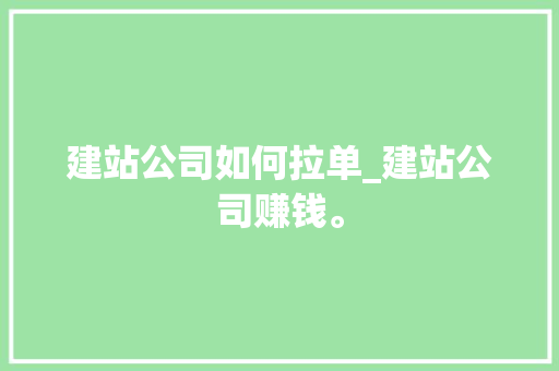 建站公司如何拉单_建站公司赚钱。