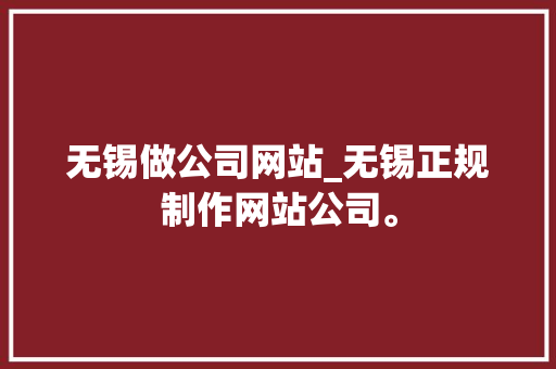 无锡做公司网站_无锡正规制作网站公司。 无锡做公司网站_无锡正规制作网站公司。 网站建设公司