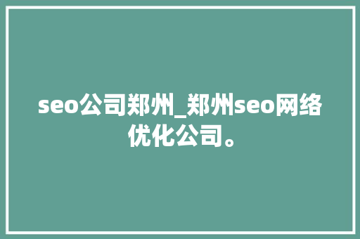 seo公司郑州_郑州seo网络优化公司。 seo公司郑州_郑州seo网络优化公司。 网站建设公司
