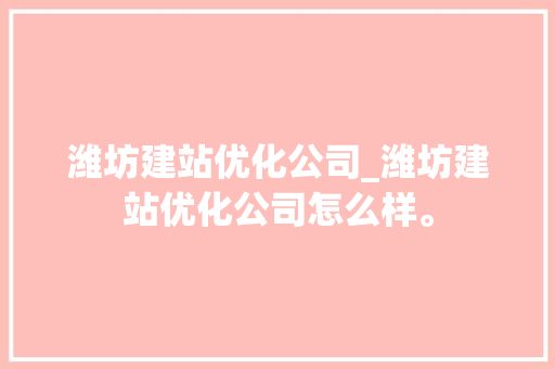 潍坊建站优化公司_潍坊建站优化公司怎么样。 潍坊建站优化公司_潍坊建站优化公司怎么样。 网站建设公司