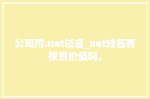 公司用.net域名_net域名有投资价值吗。