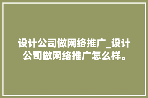 设计公司做网络推广_设计公司做网络推广怎么样。 网站建设公司 设计公司做网络推广_设计公司做网络推广怎么样。 设计公司做网络推广_设计公司做网络推广怎么样。 网站建设公司
