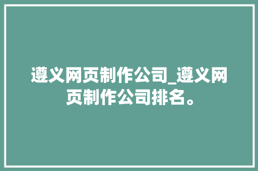 遵义网页制作公司_遵义网页制作公司排名。