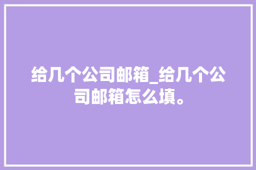 给几个公司邮箱_给几个公司邮箱怎么填。