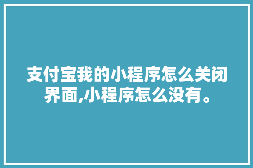 支付宝我的小程序怎么关闭界面,小程序怎么没有。 支付宝我的小程序怎么关闭界面,小程序怎么没有。 必应SEO