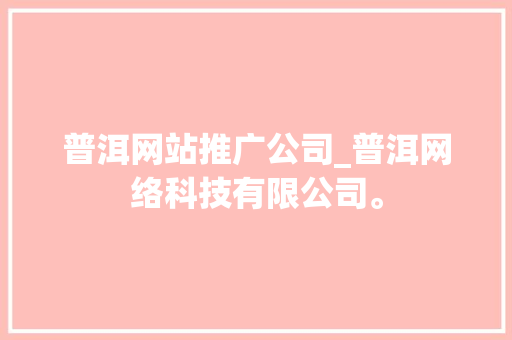普洱网站推广公司_普洱网络科技有限公司。