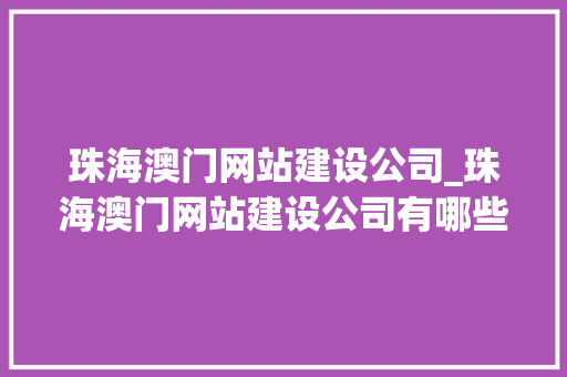 珠海澳门网站建设公司_珠海澳门网站建设公司有哪些。