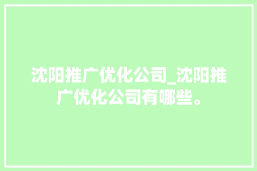 沈阳推广优化公司_沈阳推广优化公司有哪些。
