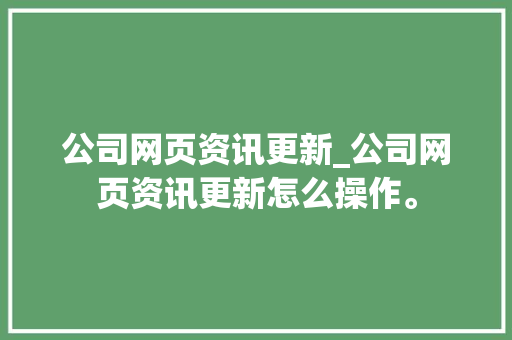 公司网页资讯更新_公司网页资讯更新怎么操作。