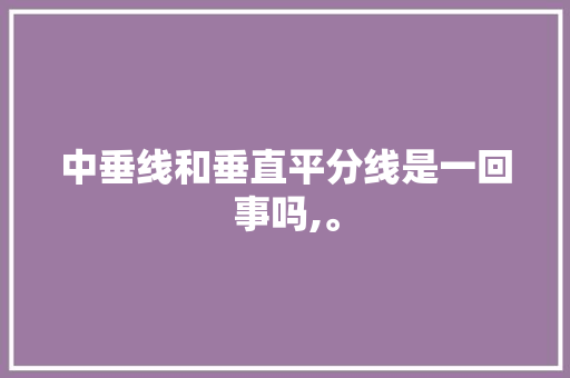 中垂线和垂直平分线是一回事吗,。
