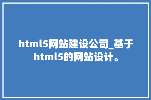 html5网站建设公司_基于html5的网站设计。 html5网站建设公司_基于html5的网站设计。 网站建设公司