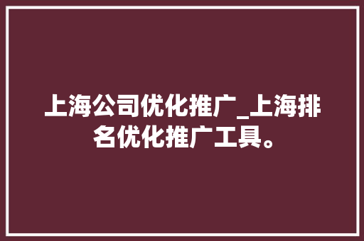 上海公司优化推广_上海排名优化推广工具。
