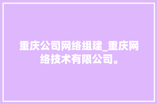 重庆公司网络组建_重庆网络技术有限公司。