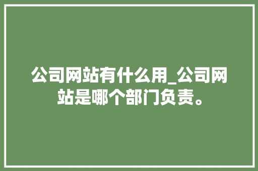 公司网站有什么用_公司网站是哪个部门负责。