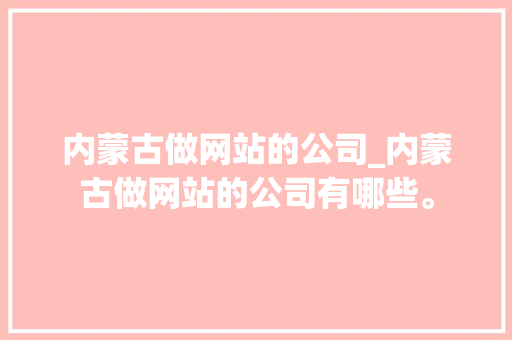 内蒙古做网站的公司_内蒙古做网站的公司有哪些。