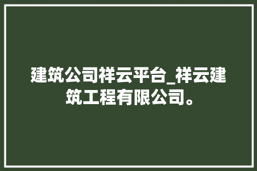 建筑公司祥云平台_祥云建筑工程有限公司。