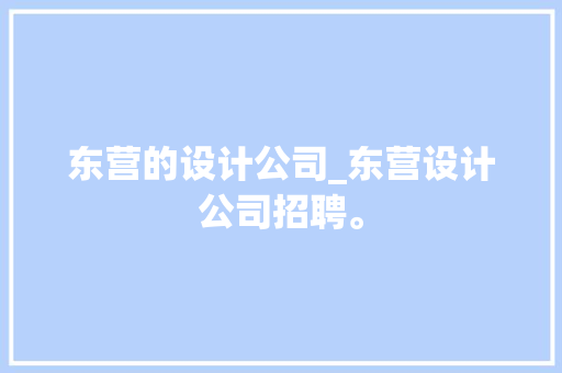 东营的设计公司_东营设计公司招聘。