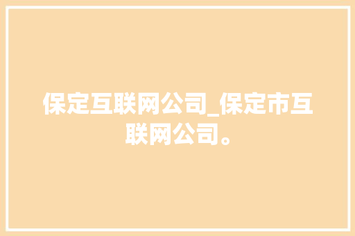 保定互联网公司_保定市互联网公司。