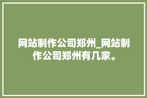 网站制作公司郑州_网站制作公司郑州有几家。 网站制作公司郑州_网站制作公司郑州有几家。 网站建设公司