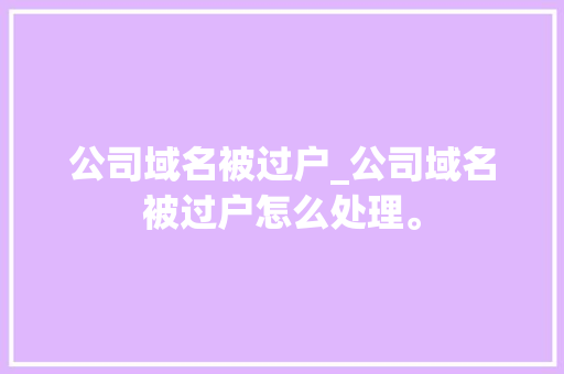 公司域名被过户_公司域名被过户怎么处理。