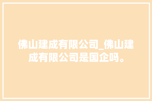 佛山建成有限公司_佛山建成有限公司是国企吗。