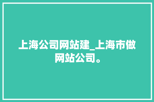 上海公司网站建_上海市做网站公司。 上海公司网站建_上海市做网站公司。 网站建设公司