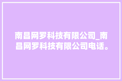 南昌网罗科技有限公司_南昌网罗科技有限公司电话。 网站建设公司 南昌网罗科技有限公司_南昌网罗科技有限公司电话。 南昌网罗科技有限公司_南昌网罗科技有限公司电话。 网站建设公司