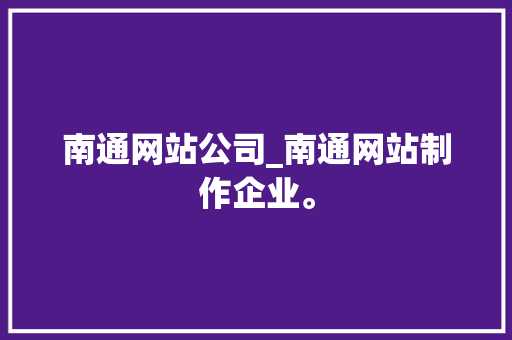 南通网站公司_南通网站制作企业。 南通网站公司_南通网站制作企业。 网站建设公司