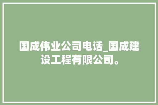 国成伟业公司电话_国成建设工程有限公司。 国成伟业公司电话_国成建设工程有限公司。 网站建设公司