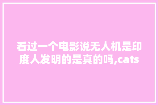 看过一个电影说无人机是印度人发明的是真的吗,cats猫爬架为什么这么贵。 看过一个电影说无人机是印度人发明的是真的吗,cats猫爬架为什么这么贵。 必应SEO