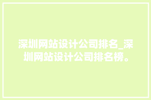 深圳网站设计公司排名_深圳网站设计公司排名榜。 深圳网站设计公司排名_深圳网站设计公司排名榜。 网站建设公司