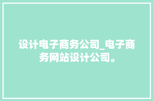 设计电子商务公司_电子商务网站设计公司。
