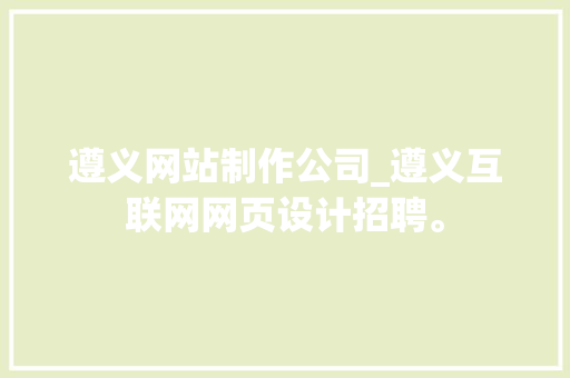 遵义网站制作公司_遵义互联网网页设计招聘。