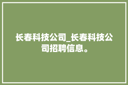长春科技公司_长春科技公司招聘信息。 长春科技公司_长春科技公司招聘信息。 网站建设公司