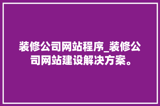 装修公司网站程序_装修公司网站建设解决方案。