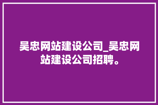 吴忠网站建设公司_吴忠网站建设公司招聘。 吴忠网站建设公司_吴忠网站建设公司招聘。 网站建设公司