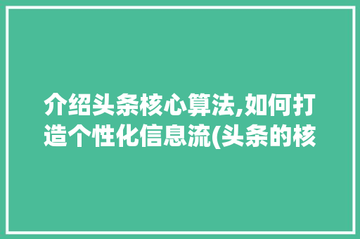 介绍头条核心算法,如何打造个性化信息流(头条的核心算法)