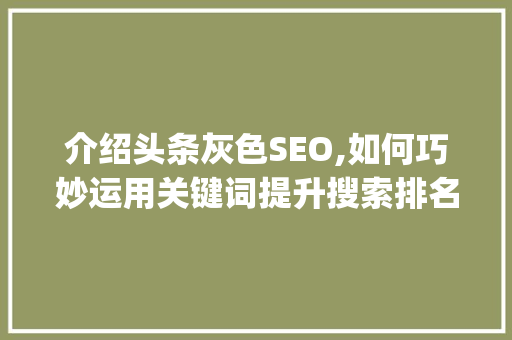 介绍头条灰色SEO,如何巧妙运用关键词提升搜索排名(头条灰色seo) 介绍头条灰色SEO,如何巧妙运用关键词提升搜索排名(头条灰色seo) 神马SEO
