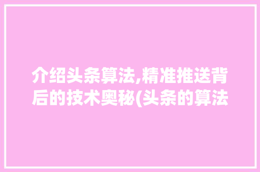 介绍头条算法,精准推送背后的技术奥秘(头条的算法机制)