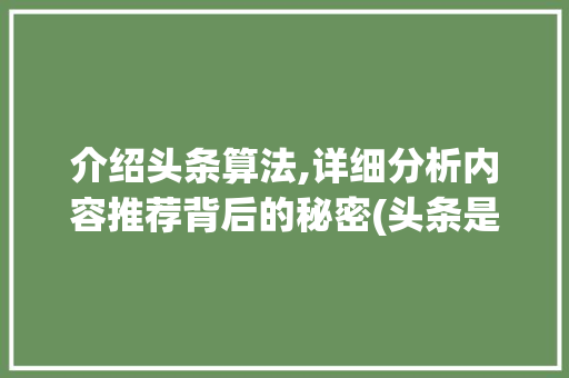 介绍头条算法,详细分析内容推荐背后的秘密(头条是什么算法)