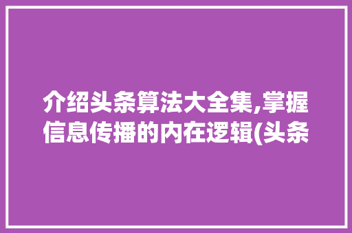 介绍头条算法大全集,掌握信息传播的内在逻辑(头条算法大全集)